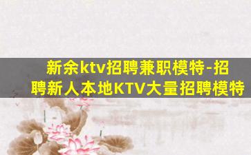 新余ktv招聘兼职模特-招聘新人本地KTV大量招聘模特