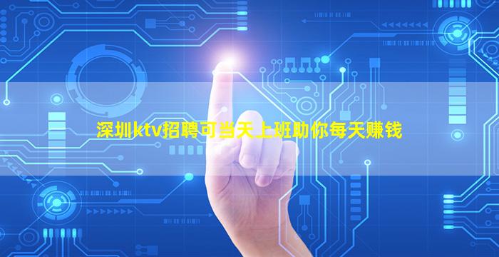 深圳ktv招聘可当天上班助你每天赚钱